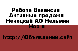 Работа Вакансии - Активные продажи. Ненецкий АО,Нельмин Нос п.